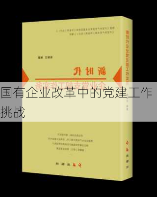 国有企业改革中的党建工作挑战