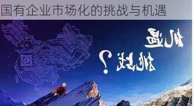 国有企业市场化的挑战与机遇