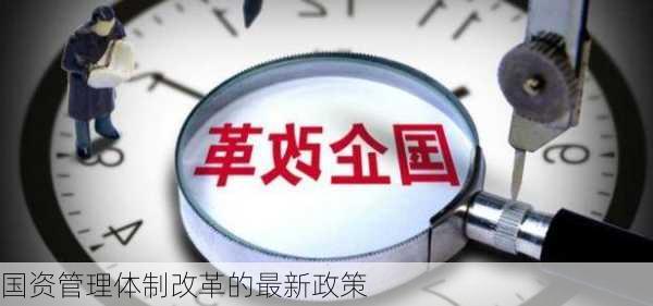 国资管理体制改革的最新政策