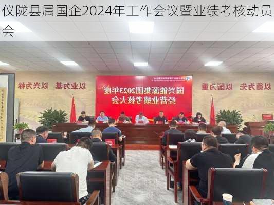 仪陇县属国企2024年工作会议暨业绩考核动员会