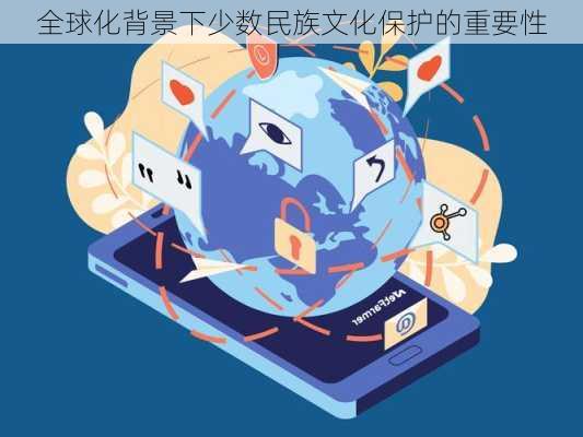 全球化背景下少数民族文化保护的重要性