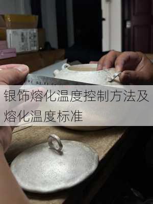 银饰熔化温度控制方法及熔化温度标准