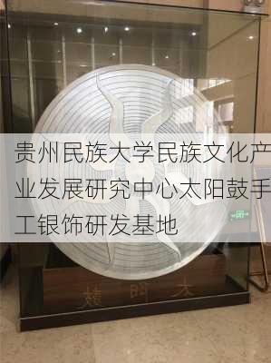 贵州民族大学民族文化产业发展研究中心太阳鼓手工银饰研发基地