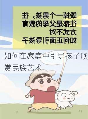 如何在家庭中引导孩子欣赏民族艺术