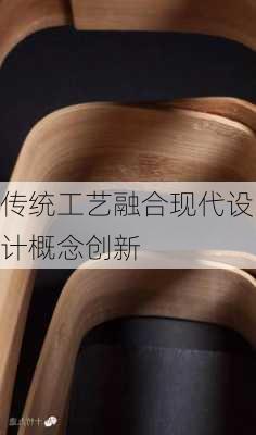 传统工艺融合现代设计概念创新