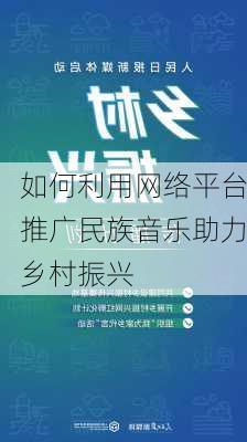 如何利用网络平台推广民族音乐助力乡村振兴