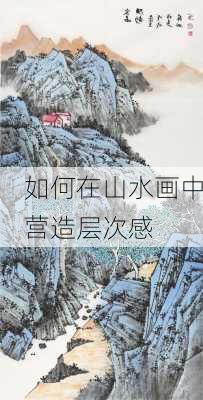 如何在山水画中营造层次感