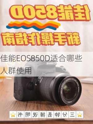 佳能EOS850D适合哪些人群使用