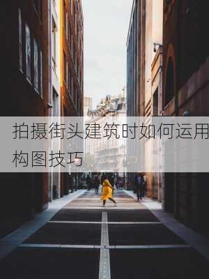 拍摄街头建筑时如何运用构图技巧