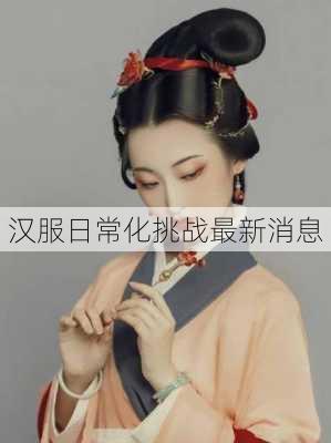 汉服日常化挑战最新消息