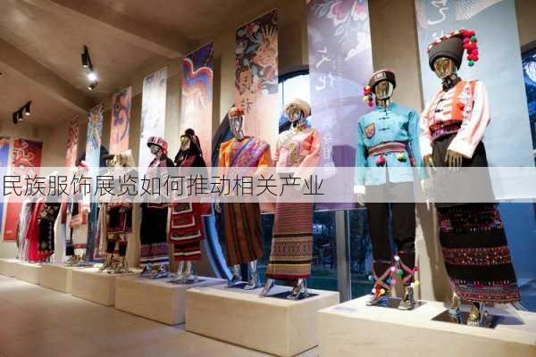民族服饰展览如何推动相关产业