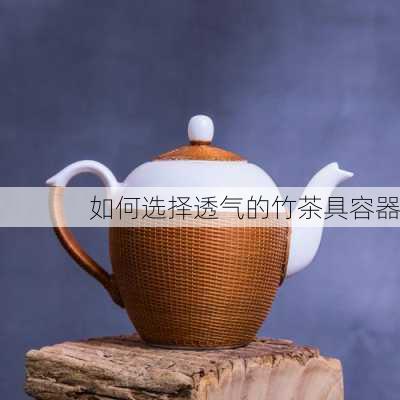 如何选择透气的竹茶具容器