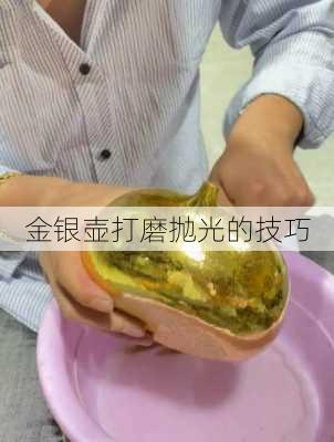 金银壶打磨抛光的技巧