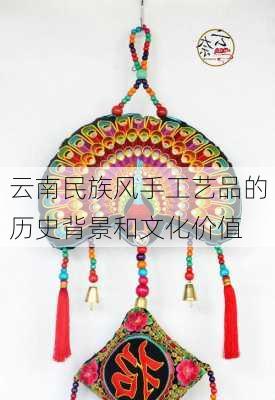 云南民族风手工艺品的历史背景和文化价值