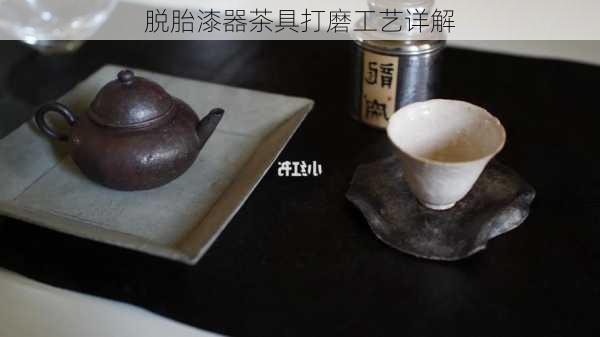 脱胎漆器茶具打磨工艺详解