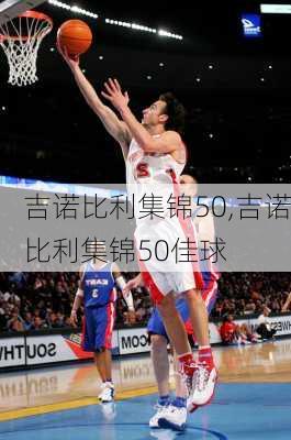 吉诺比利集锦50,吉诺比利集锦50佳球