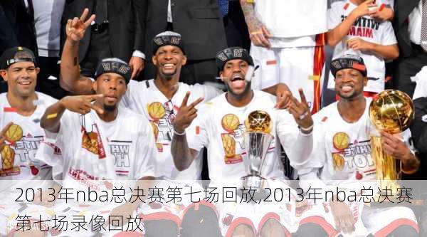 2013年nba总决赛第七场回放,2013年nba总决赛第七场录像回放