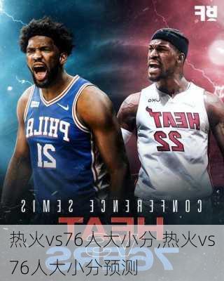 热火vs76人大小分,热火vs76人大小分预测