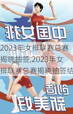 2023年女排联赛总赛揭晓抽签,2023年女排联赛总赛揭晓抽签结果