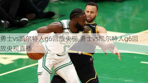 勇士vs凯尔特人g6回放央视,勇士vs凯尔特人g6回放央视直播