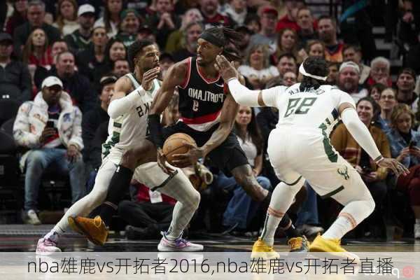 nba雄鹿vs开拓者2016,nba雄鹿vs开拓者直播