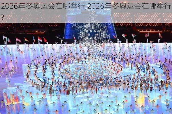 2026年冬奥运会在哪举行,2026年冬奥运会在哪举行?