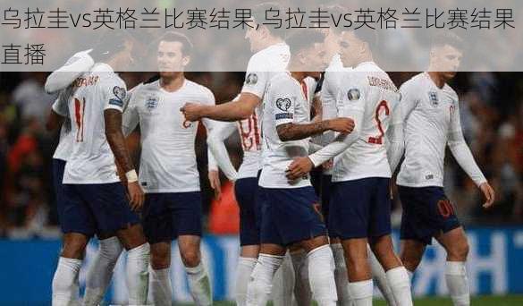 乌拉圭vs英格兰比赛结果,乌拉圭vs英格兰比赛结果直播