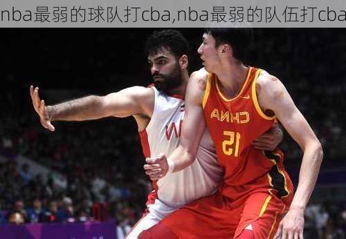 nba最弱的球队打cba,nba最弱的队伍打cba