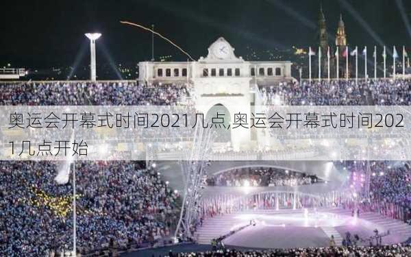 奥运会开幕式时间2021几点,奥运会开幕式时间2021几点开始