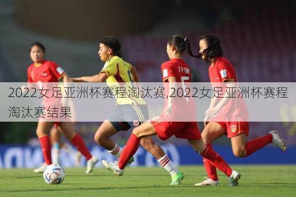 2022女足亚洲杯赛程淘汰赛,2022女足亚洲杯赛程淘汰赛结果