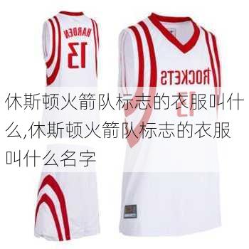 休斯顿火箭队标志的衣服叫什么,休斯顿火箭队标志的衣服叫什么名字