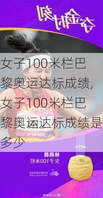 女子100米栏巴黎奥运达标成绩,女子100米栏巴黎奥运达标成绩是多少