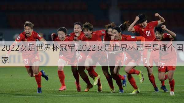 2022女足世界杯冠军,2022女足世界杯冠军是哪个国家