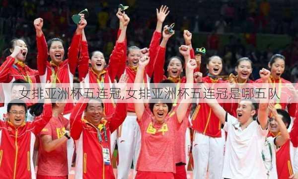 女排亚洲杯五连冠,女排亚洲杯五连冠是哪五队