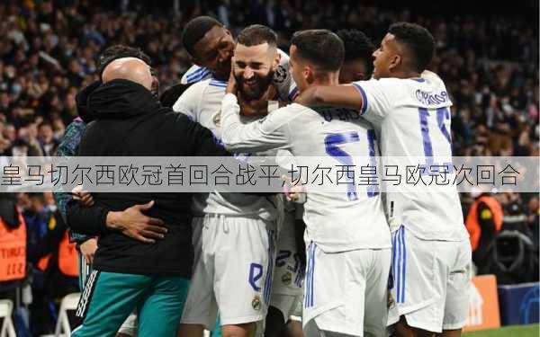 皇马切尔西欧冠首回合战平,切尔西皇马欧冠次回合