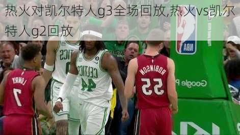 热火对凯尔特人g3全场回放,热火vs凯尔特人g2回放