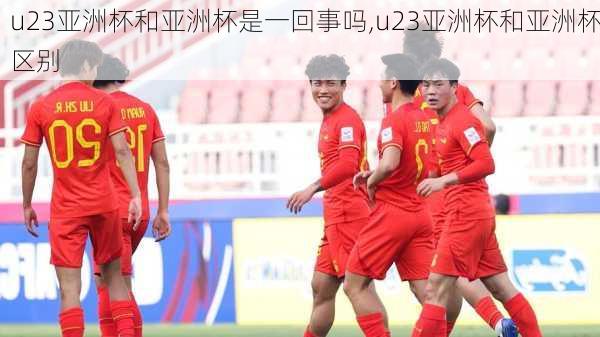 u23亚洲杯和亚洲杯是一回事吗,u23亚洲杯和亚洲杯区别