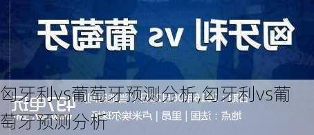 匈牙利vs葡萄牙预测分析,匈牙利vs葡萄牙预测分析