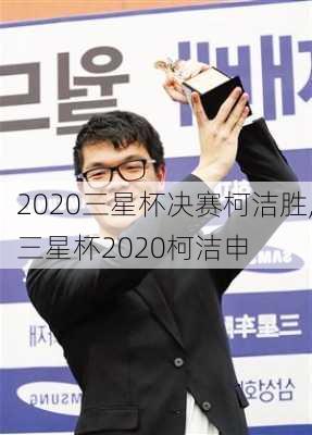 2020三星杯决赛柯洁胜,三星杯2020柯洁申