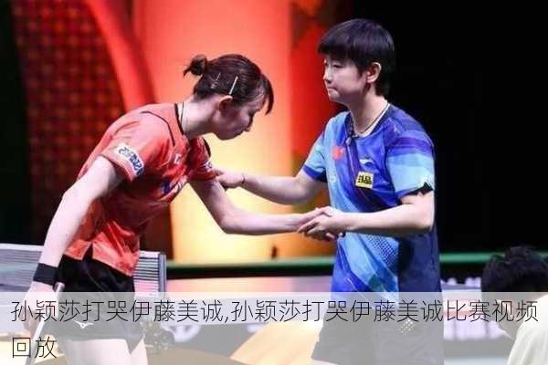孙颖莎打哭伊藤美诚,孙颖莎打哭伊藤美诚比赛视频回放