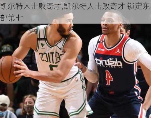 凯尔特人击败奇才,凯尔特人击败奇才 锁定东部第七