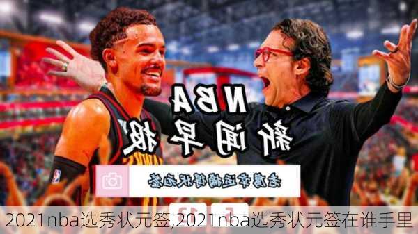 2021nba选秀状元签,2021nba选秀状元签在谁手里