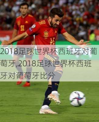 2018足球世界杯西班牙对葡萄牙,2018足球世界杯西班牙对葡萄牙比分