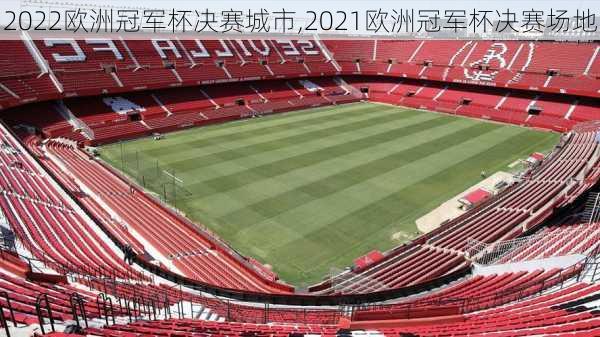 2022欧洲冠军杯决赛城市,2021欧洲冠军杯决赛场地