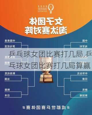 乒乓球女团比赛打几局,乒乓球女团比赛打几局算赢