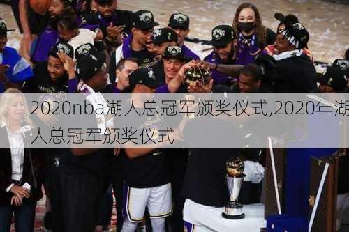 2020nba湖人总冠军颁奖仪式,2020年湖人总冠军颁奖仪式