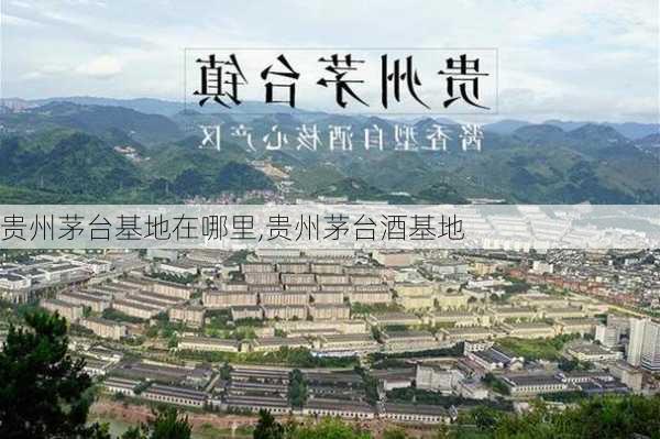 贵州茅台基地在哪里,贵州茅台酒基地