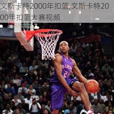 文斯卡特2000年扣篮,文斯卡特2000年扣篮大赛视频