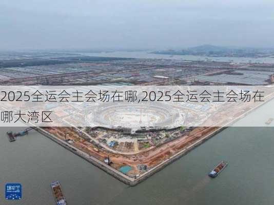 2025全运会主会场在哪,2025全运会主会场在哪大湾区