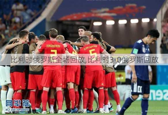 比利时俄罗斯全场回放,比利时3-0俄罗斯回放